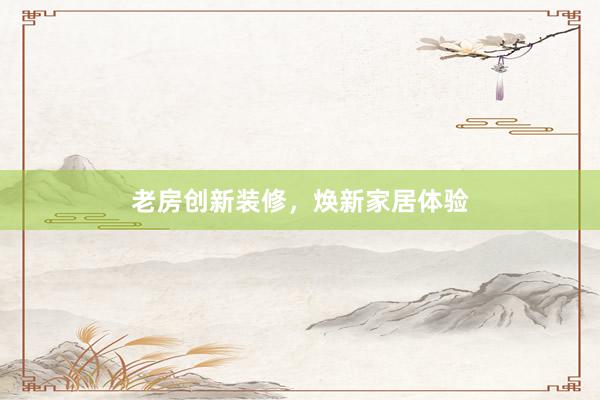 老房创新装修，焕新家居体验