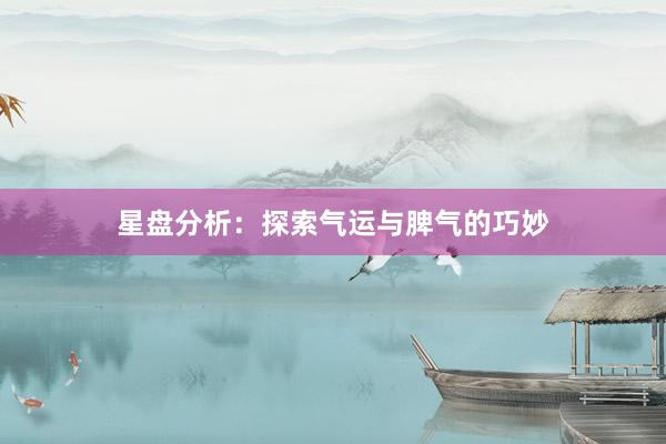 星盘分析：探索气运与脾气的巧妙