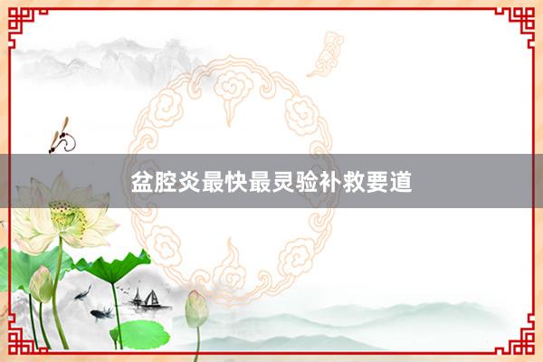 盆腔炎最快最灵验补救要道
