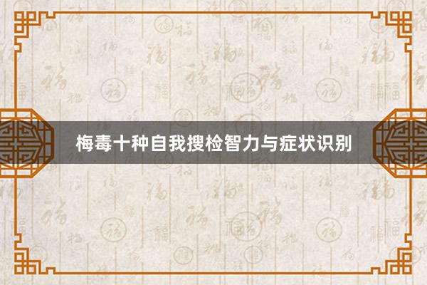 梅毒十种自我搜检智力与症状识别