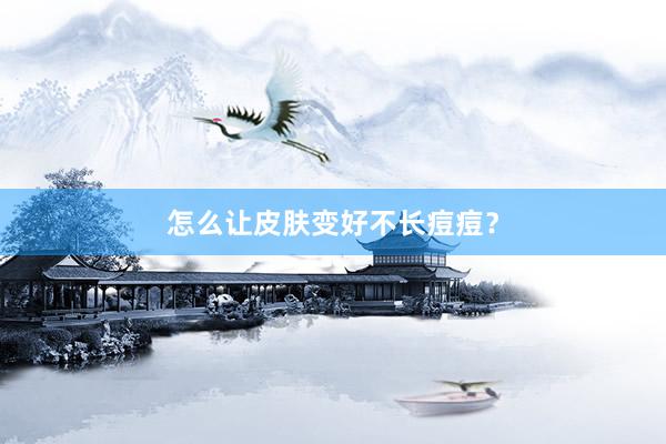 怎么让皮肤变好不长痘痘？