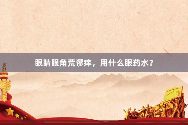 眼睛眼角荒谬痒，用什么眼药水？