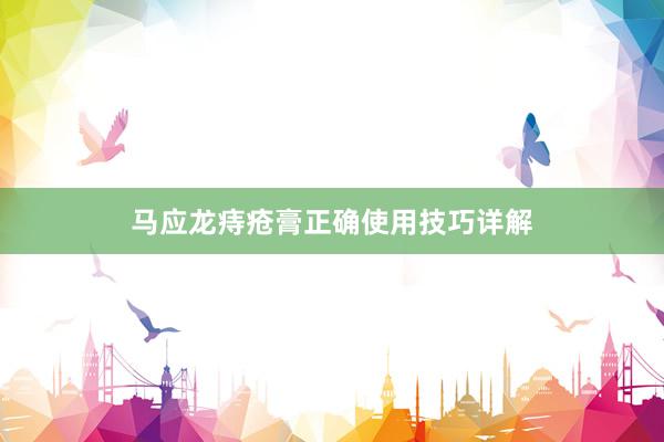 马应龙痔疮膏正确使用技巧详解