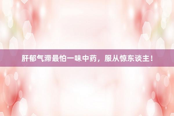 肝郁气滞最怕一味中药，服从惊东谈主！