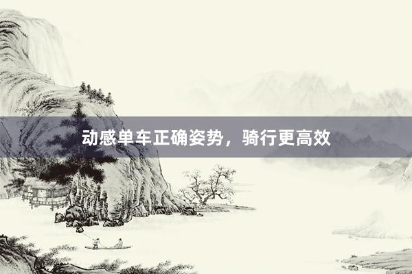 动感单车正确姿势，骑行更高效
